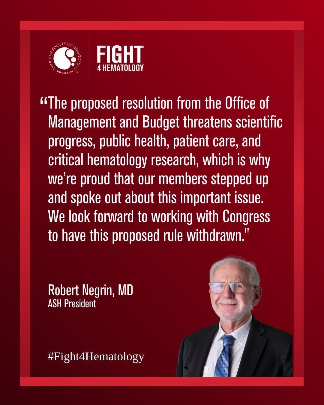 “The proposed resolution from the Office of Management and Budget threatens scientific progress, public health, patient care, and critical hematology research, which is why we’re proud that our members stepped up and spoke out about this important issue. We look forward to working with Congress to have this proposed rule withdrawn.”